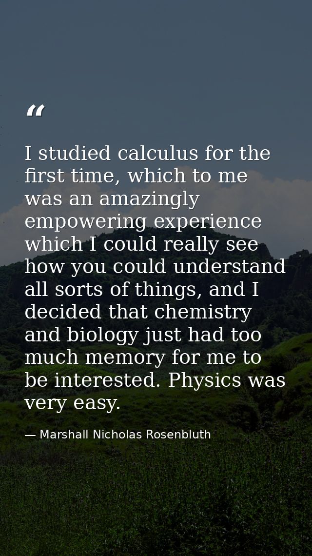I studied calculus for the first time, which to me was an amazingly empowering experience which I could really see how y — Marshall Nicholas Rosenbluth