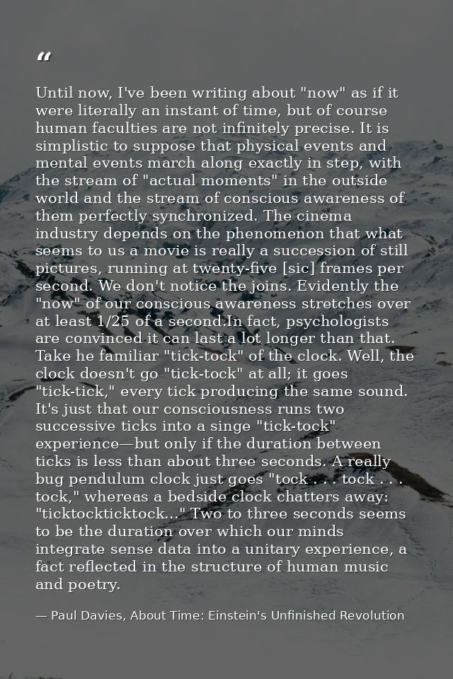 Until now, I've been writing about "now" as if it were literally an instant of time, but of course human faculties are n — Paul Davies, About Time: Einstein's Unfinished Revolution
