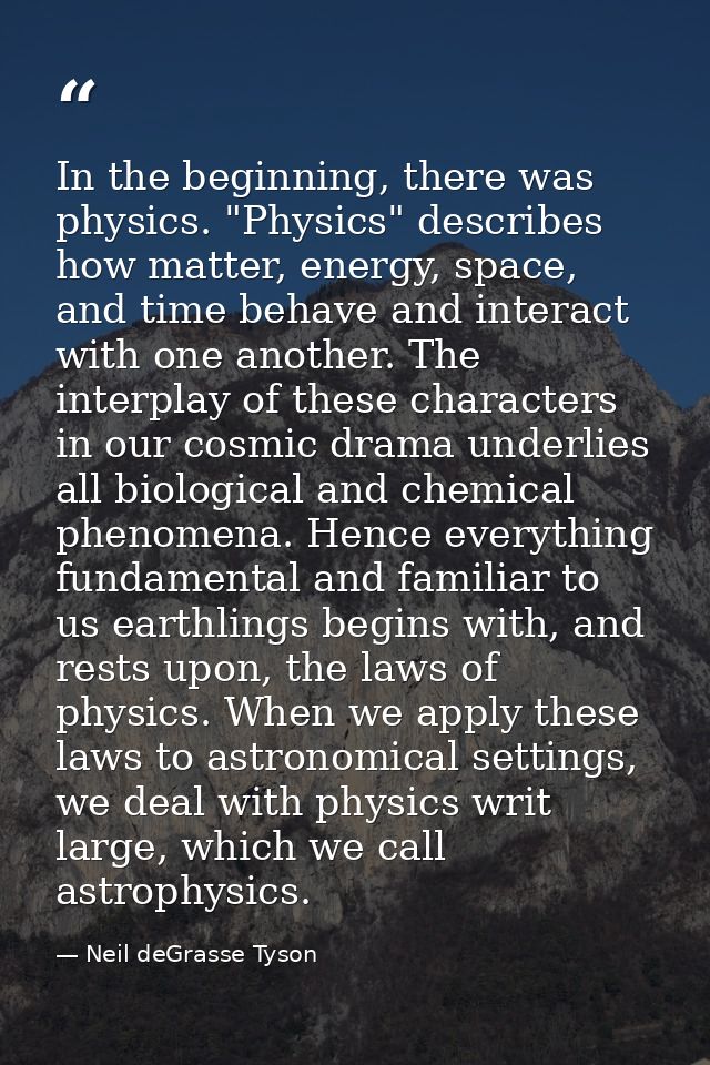 In the beginning, there was physics. "Physics" describes how matter, energy, space, and time behave and interact with on — Neil deGrasse Tyson