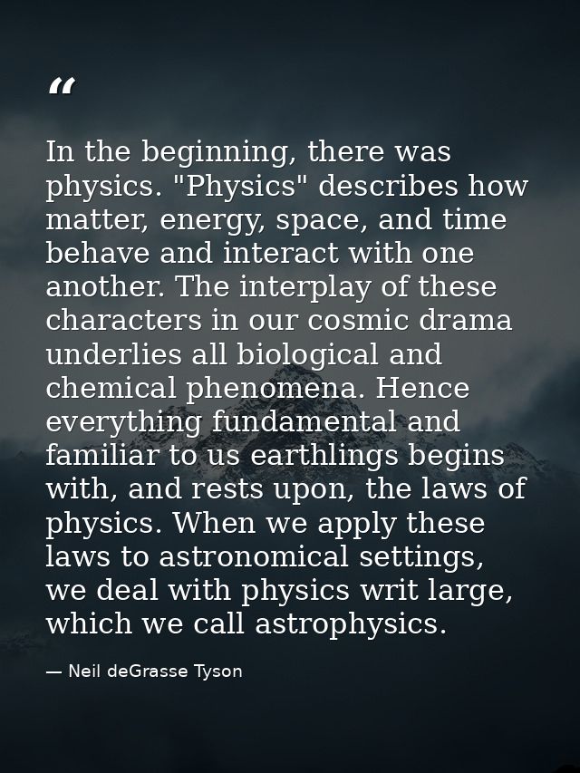In the beginning, there was physics. "Physics" describes how matter, energy, space, and time behave and interact with on — Neil deGrasse Tyson