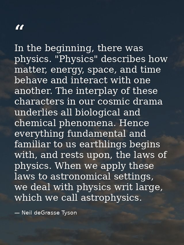 In the beginning, there was physics. "Physics" describes how matter, energy, space, and time behave and interact with on — Neil deGrasse Tyson