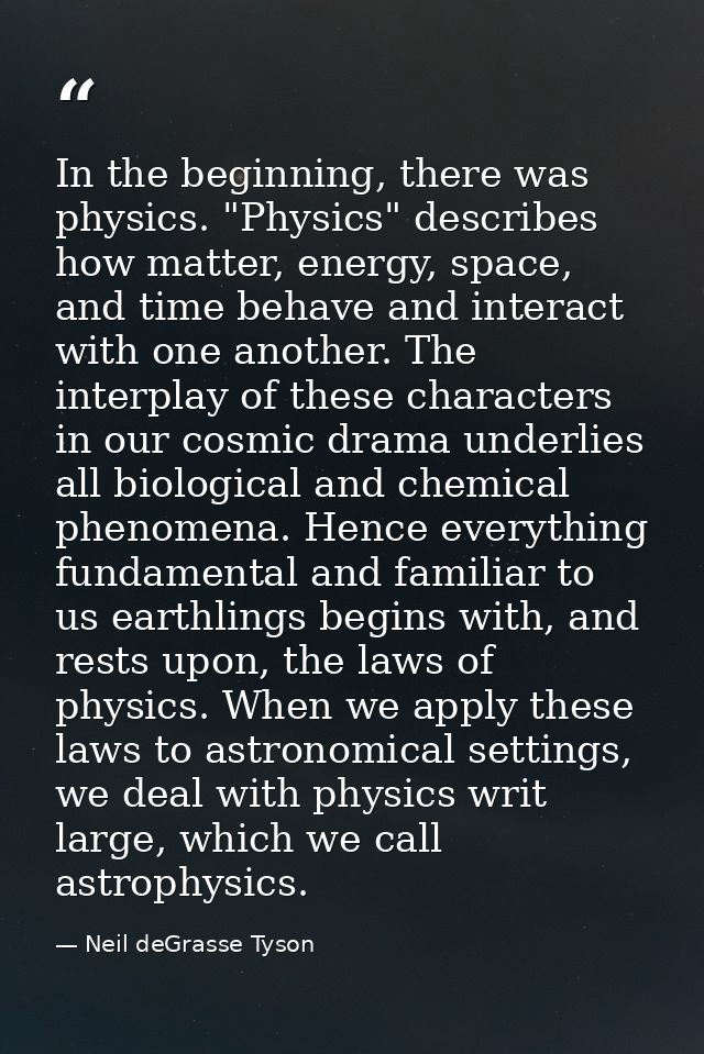 In the beginning, there was physics. "Physics" describes how matter, energy, space, and time behave and interact with on — Neil deGrasse Tyson