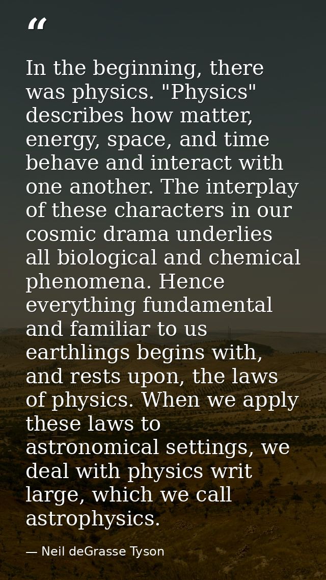 In the beginning, there was physics. "Physics" describes how matter, energy, space, and time behave and interact with on — Neil deGrasse Tyson