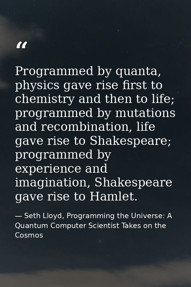 Programmed by quanta, physics gave rise first to chemistry and then to life; programmed by mutations and recombination,  — Seth Lloyd, Programming the Universe: A Quantum Computer Scientist Takes on the Cosmos