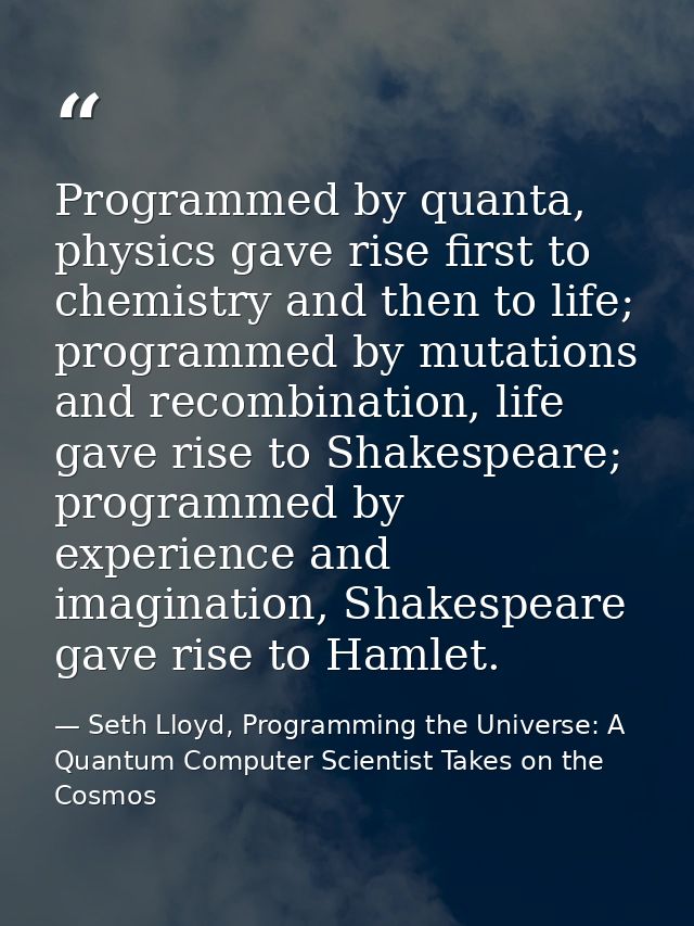Programmed by quanta, physics gave rise first to chemistry and then to life; programmed by mutations and recombination,  — Seth Lloyd, Programming the Universe: A Quantum Computer Scientist Takes on the Cosmos