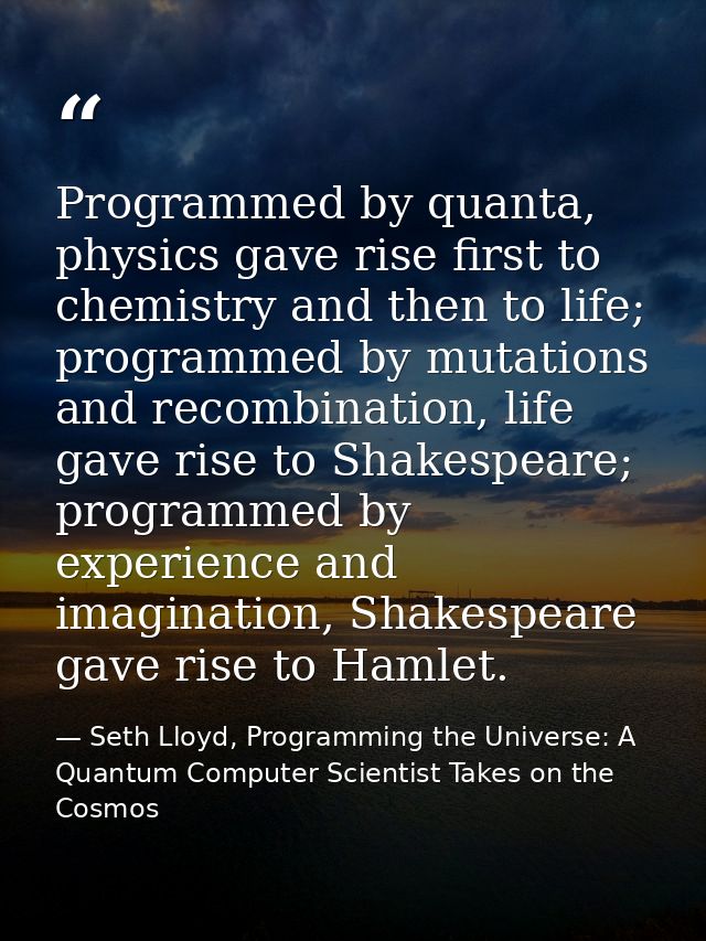 Programmed by quanta, physics gave rise first to chemistry and then to life; programmed by mutations and recombination,  — Seth Lloyd, Programming the Universe: A Quantum Computer Scientist Takes on the Cosmos