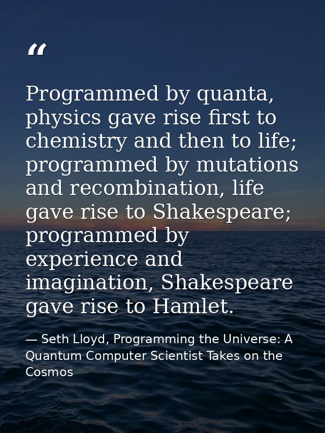 Programmed by quanta, physics gave rise first to chemistry and then to life; programmed by mutations and recombination,  — Seth Lloyd, Programming the Universe: A Quantum Computer Scientist Takes on the Cosmos