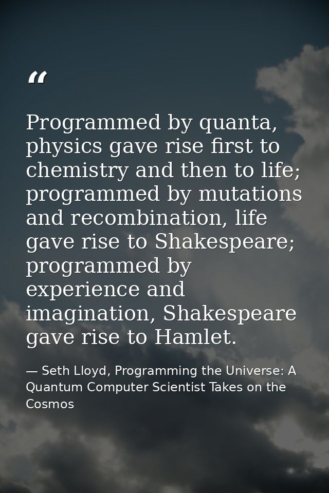Programmed by quanta, physics gave rise first to chemistry and then to life; programmed by mutations and recombination,  — Seth Lloyd, Programming the Universe: A Quantum Computer Scientist Takes on the Cosmos