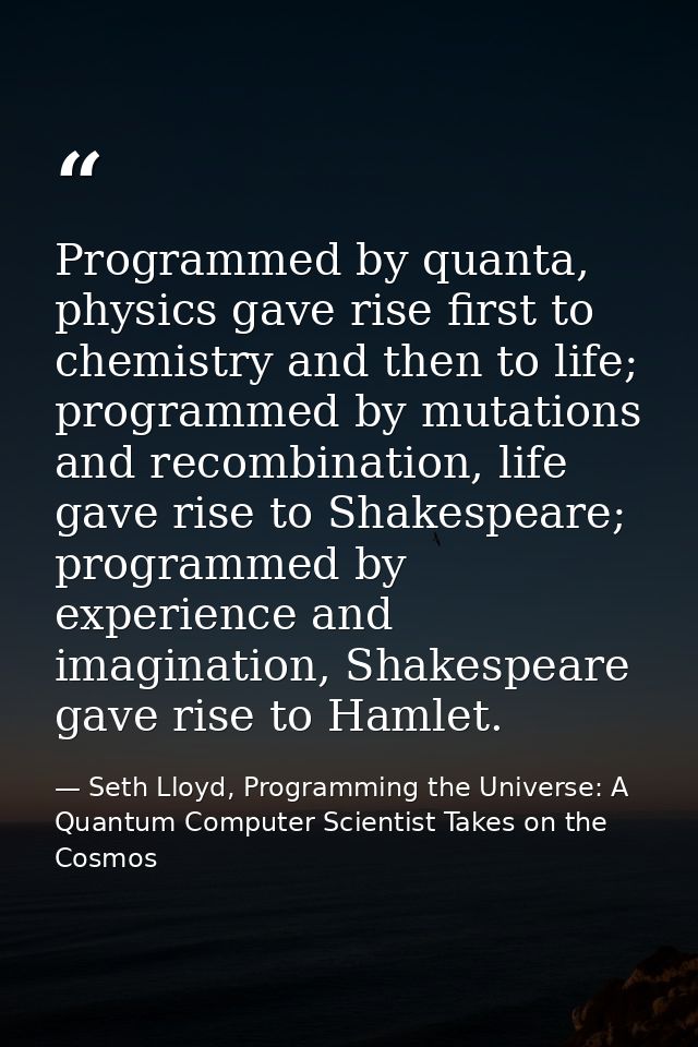 Programmed by quanta, physics gave rise first to chemistry and then to life; programmed by mutations and recombination,  — Seth Lloyd, Programming the Universe: A Quantum Computer Scientist Takes on the Cosmos