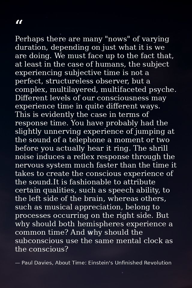Perhaps there are many "nows" of varying duration, depending on just what it is we are doing. We must face up to the fac — Paul Davies, About Time: Einstein's Unfinished Revolution