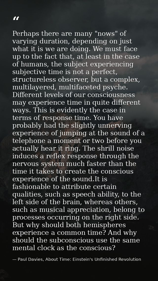 Perhaps there are many "nows" of varying duration, depending on just what it is we are doing. We must face up to the fac — Paul Davies, About Time: Einstein's Unfinished Revolution