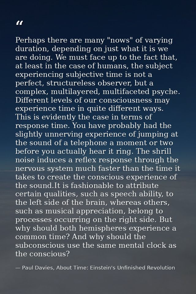 Perhaps there are many "nows" of varying duration, depending on just what it is we are doing. We must face up to the fac — Paul Davies, About Time: Einstein's Unfinished Revolution