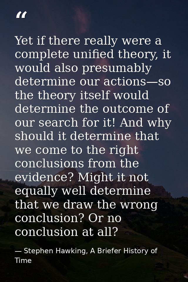 Yet if there really were a complete unified theory, it would also presumably determine our actions—so the theory itself  — Stephen Hawking, A Briefer History of Time