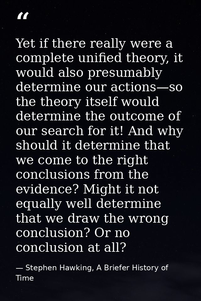 Yet if there really were a complete unified theory, it would also presumably determine our actions—so the theory itself  — Stephen Hawking, A Briefer History of Time