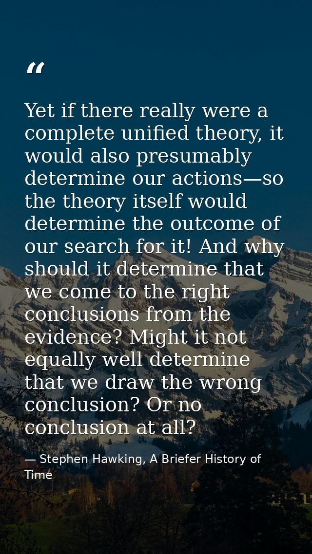 Yet if there really were a complete unified theory, it would also presumably determine our actions—so the theory itself  — Stephen Hawking, A Briefer History of Time