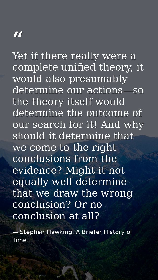 Yet if there really were a complete unified theory, it would also presumably determine our actions—so the theory itself  — Stephen Hawking, A Briefer History of Time