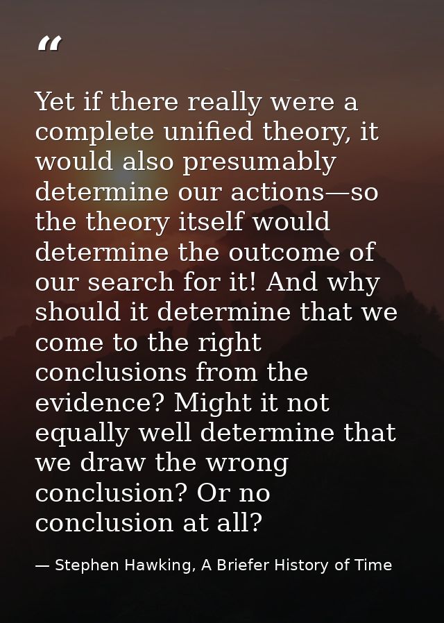 Yet if there really were a complete unified theory, it would also presumably determine our actions—so the theory itself  — Stephen Hawking, A Briefer History of Time