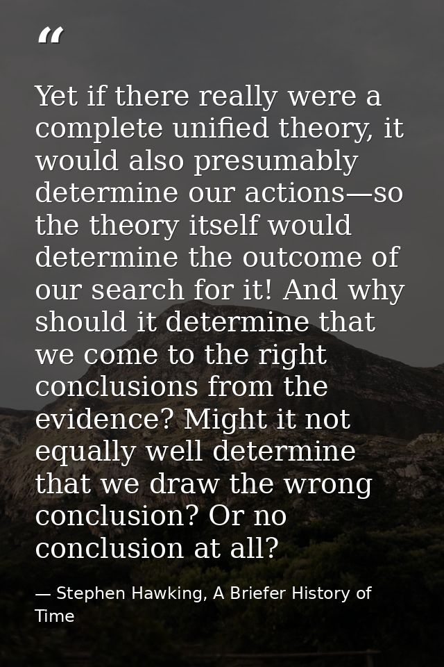 Yet if there really were a complete unified theory, it would also presumably determine our actions—so the theory itself  — Stephen Hawking, A Briefer History of Time