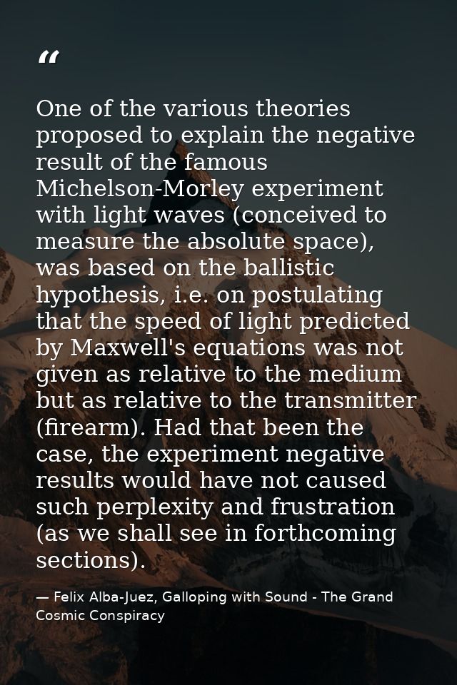 One of the various theories proposed to explain the negative result of the famous Michelson-Morley experiment with light — Felix Alba-Juez, Galloping with Sound - The Grand Cosmic Conspiracy