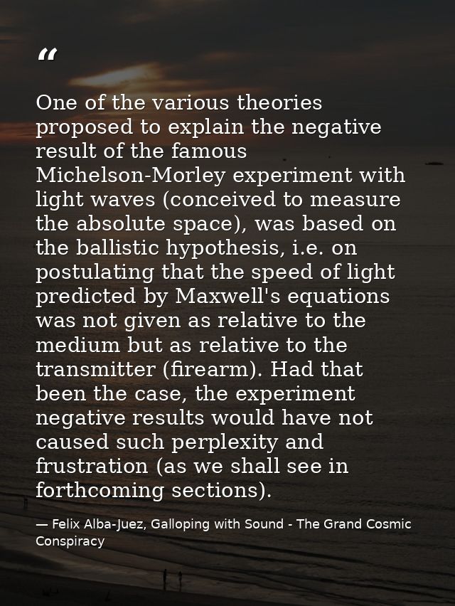 One of the various theories proposed to explain the negative result of the famous Michelson-Morley experiment with light — Felix Alba-Juez, Galloping with Sound - The Grand Cosmic Conspiracy