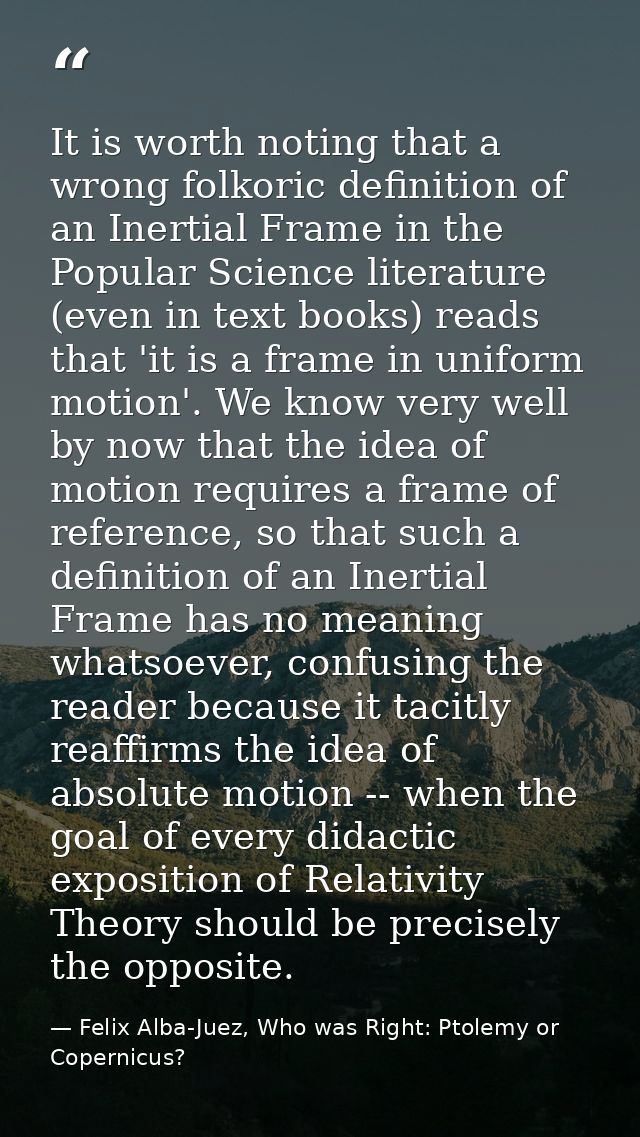 It is worth noting that a wrong folkoric definition of an Inertial Frame in the Popular Science literature (even in text — Felix Alba-Juez, Who was Right: Ptolemy or Copernicus?
