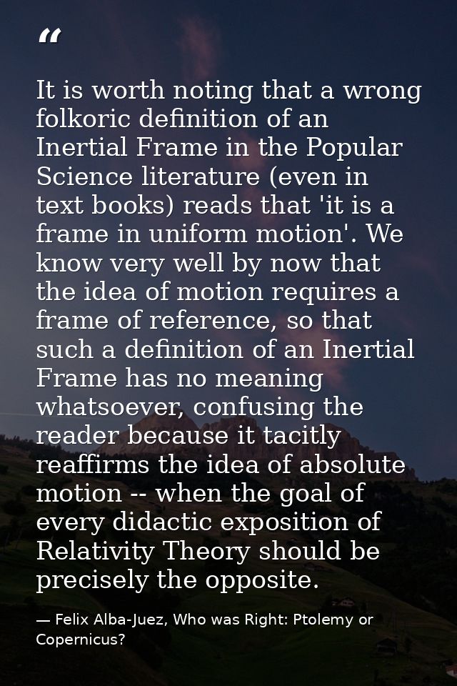 It is worth noting that a wrong folkoric definition of an Inertial Frame in the Popular Science literature (even in text — Felix Alba-Juez, Who was Right: Ptolemy or Copernicus?