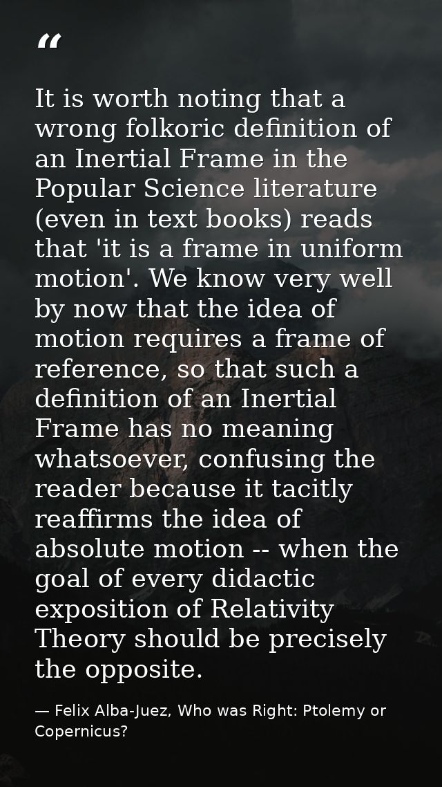 It is worth noting that a wrong folkoric definition of an Inertial Frame in the Popular Science literature (even in text — Felix Alba-Juez, Who was Right: Ptolemy or Copernicus?