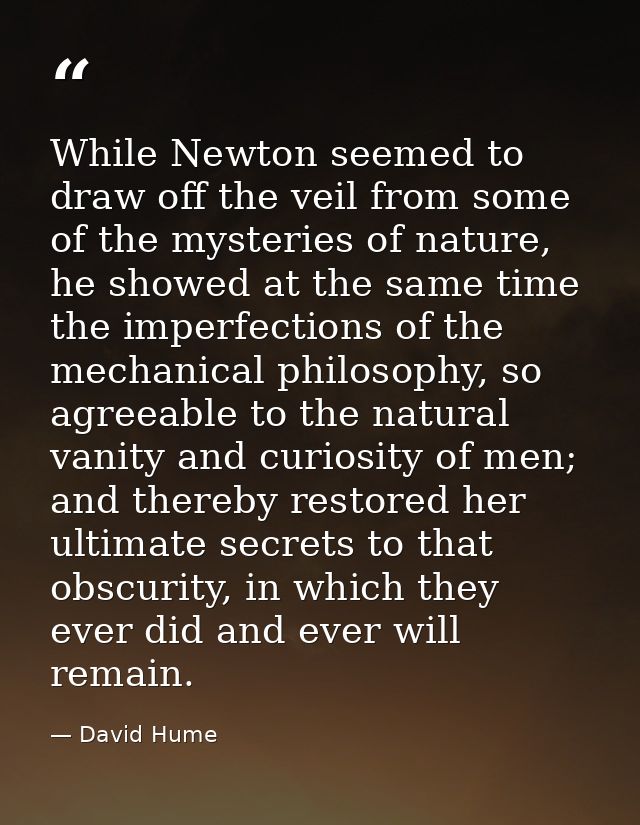 While Newton seemed to draw off the veil from some of the mysteries of nature, he showed at the same time the imperfecti — David Hume