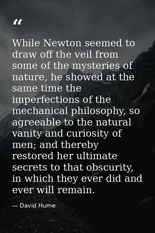 While Newton seemed to draw off the veil from some of the mysteries of nature, he showed at the same time the imperfecti — David Hume