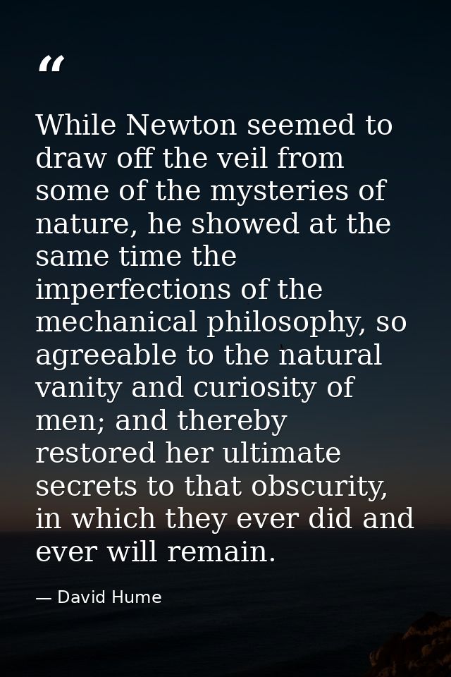 While Newton seemed to draw off the veil from some of the mysteries of nature, he showed at the same time the imperfecti — David Hume