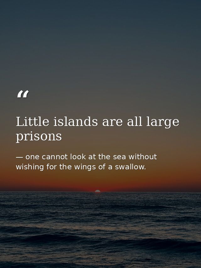 Little islands are all large prisons — one cannot look at the sea without wishing for the wings of a swallow.