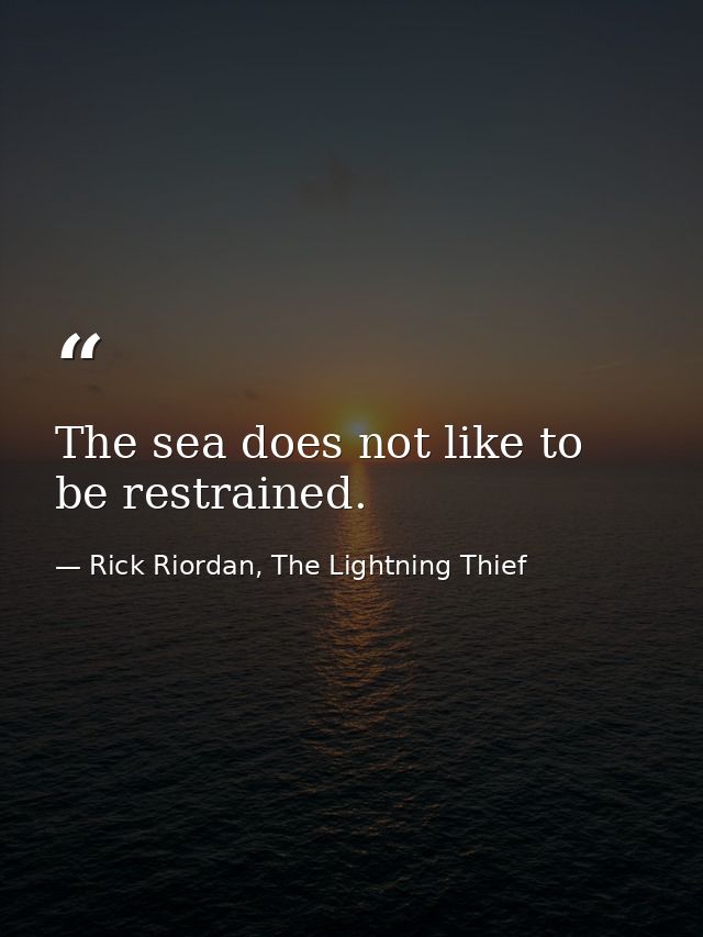 The sea does not like to be restrained. — Rick Riordan, The Lightning Thief