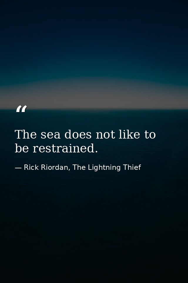 The sea does not like to be restrained. — Rick Riordan, The Lightning Thief