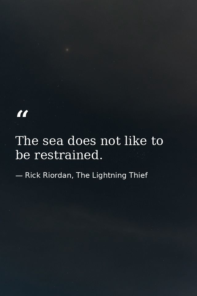 The sea does not like to be restrained. — Rick Riordan, The Lightning Thief