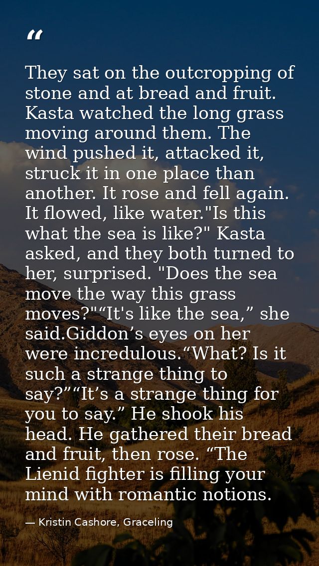 They sat on the outcropping of stone and at bread and fruit. Kasta watched the long grass moving around them. The wind p — Kristin Cashore, Graceling