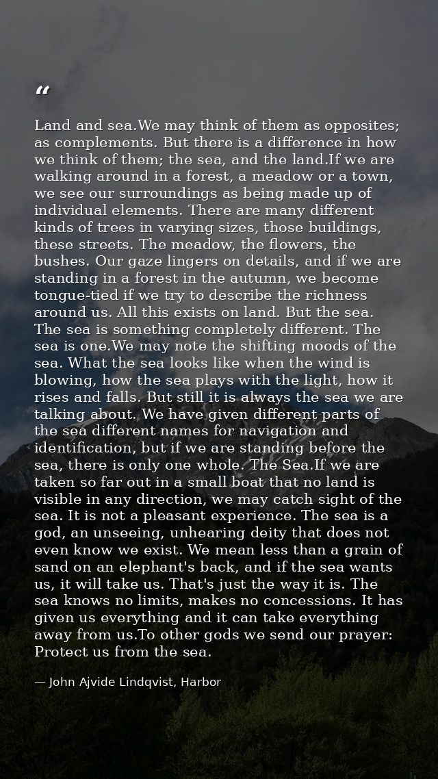 Land and sea.We may think of them as opposites; as complements. But there is a difference in how we think of them; the s — John Ajvide Lindqvist, Harbor
