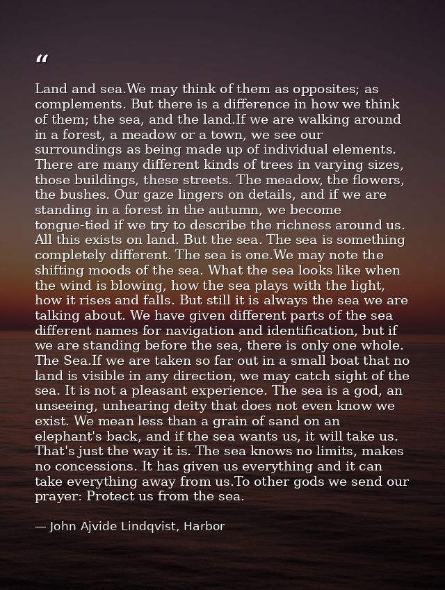 Land and sea.We may think of them as opposites; as complements. But there is a difference in how we think of them; the s — John Ajvide Lindqvist, Harbor