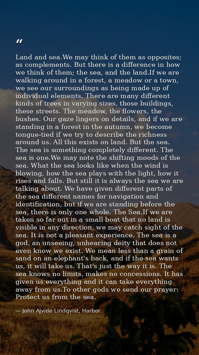 Land and sea.We may think of them as opposites; as complements. But there is a difference in how we think of them; the s — John Ajvide Lindqvist, Harbor