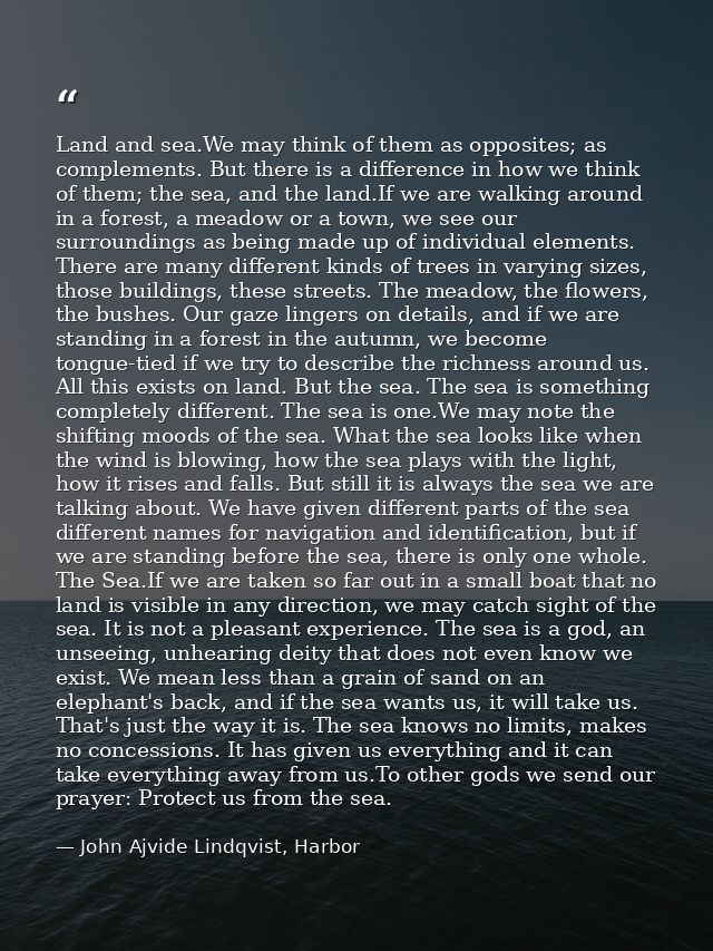 Land and sea.We may think of them as opposites; as complements. But there is a difference in how we think of them; the s — John Ajvide Lindqvist, Harbor