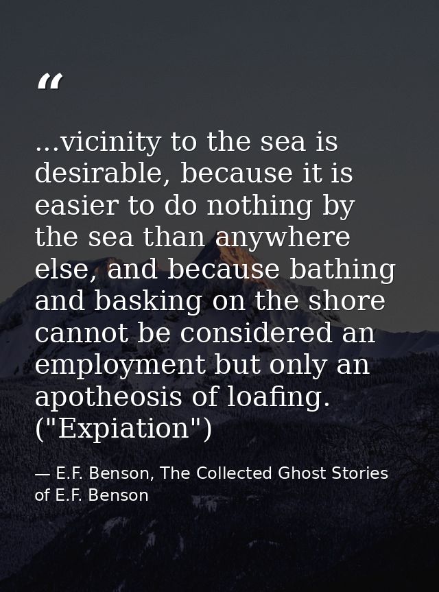 ...vicinity to the sea is desirable, because it is easier to do nothing by the sea than anywhere else, and because bathi — E.F. Benson, The Collected Ghost Stories of E.F. Benson
