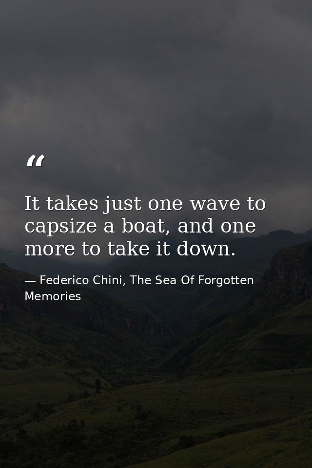 It takes just one wave to capsize a boat, and one more to take it down. — Federico Chini, The Sea Of Forgotten Memories