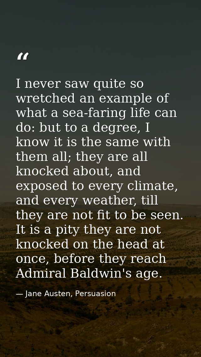 I never saw quite so wretched an example of what a sea-faring life can do: but to a degree, I know it is the same with t — Jane Austen, Persuasion