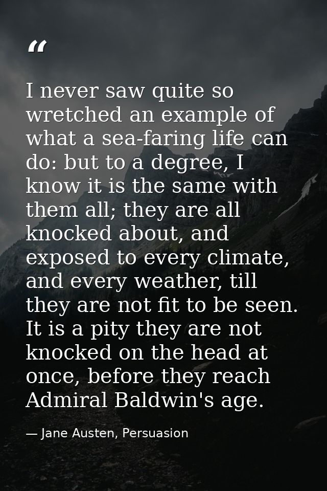 I never saw quite so wretched an example of what a sea-faring life can do: but to a degree, I know it is the same with t — Jane Austen, Persuasion