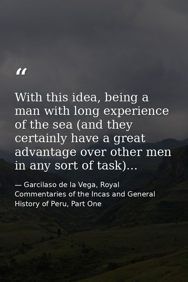 With this idea, being a man with long experience of the sea (and they certainly have a great advantage over other men in — Garcilaso de la Vega, Royal Commentaries of the Incas and General History of Peru, Part One