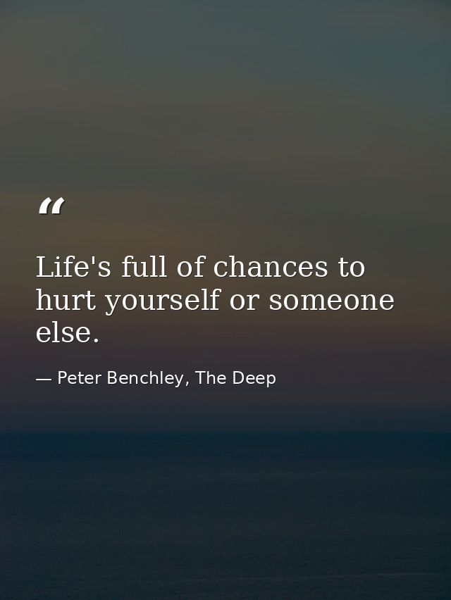 Life's full of chances to hurt yourself or someone else. — Peter Benchley, The Deep