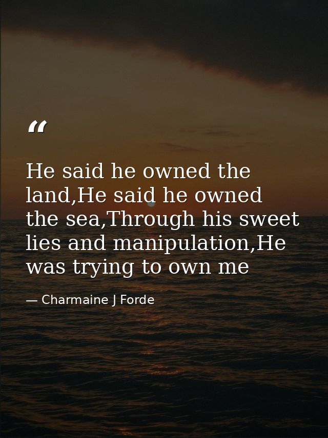 He said he owned the land,He said he owned the sea,Through his sweet lies and manipulation,He was trying to own me — Charmaine J Forde