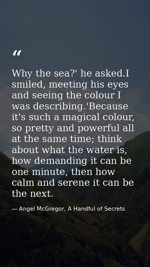 Why the sea?' he asked.I smiled, meeting his eyes and seeing the colour I was describing.'Because it's such a magical co — Angel McGregor, A Handful of Secrets