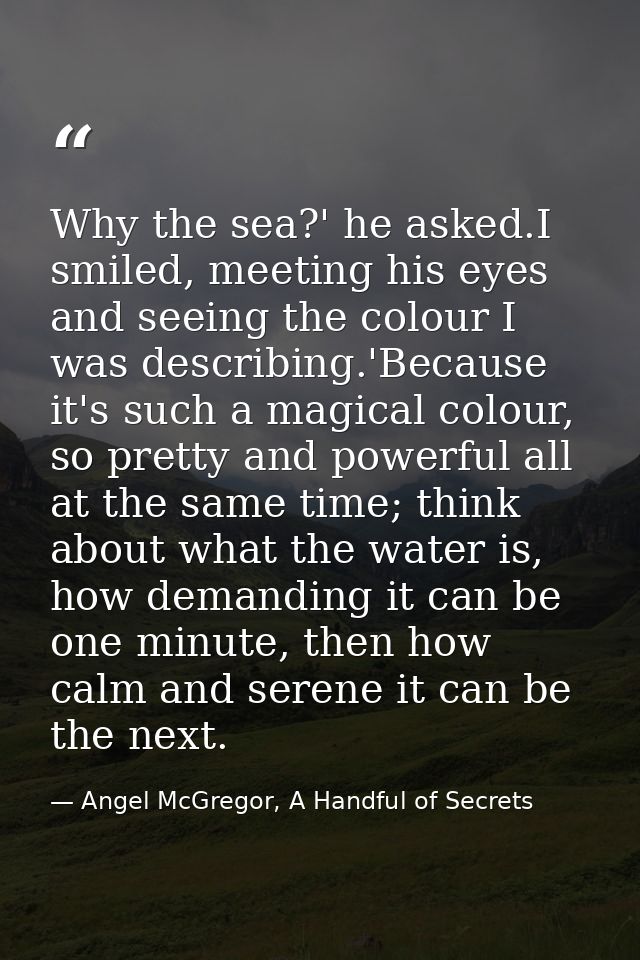Why the sea?' he asked.I smiled, meeting his eyes and seeing the colour I was describing.'Because it's such a magical co — Angel McGregor, A Handful of Secrets