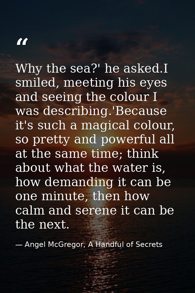 Why the sea?' he asked.I smiled, meeting his eyes and seeing the colour I was describing.'Because it's such a magical co — Angel McGregor, A Handful of Secrets