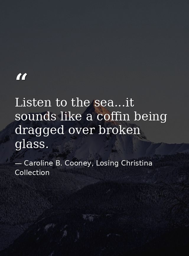 Listen to the sea...it sounds like a coffin being dragged over broken glass. — Caroline B. Cooney, Losing Christina Collection